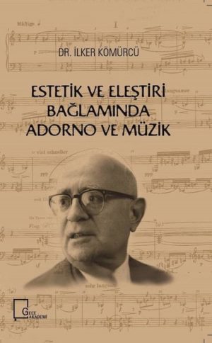 İLKER KÖMÜRCÜ - ESTETİK VE ELEŞTİRİ BAĞLAMINDA ADORNO VE MÜZİK