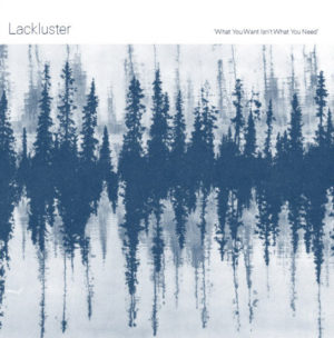 LACKLUSTER - WHAT YOU WANT ISN'T WHAT YOU NEED