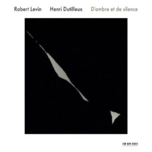 ROBERT LEVIN - HENRI DUTILLEUX - D'OMBRE ET DE SILENCE