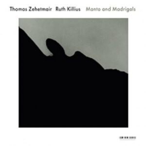 THOMAS ZEHETMAIR - RUTH KILLIUS - MANTO AND MADRIGALS