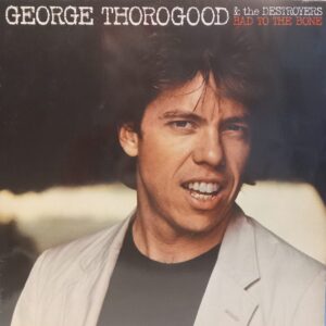GEORGE THOROGOOD AND THE DESTROYERS - BAD TO THE BONE