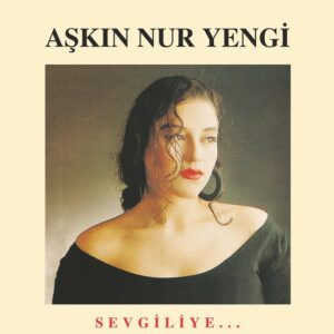 AŞKIN NUR YENGİ - SEVGİLİYE