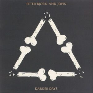 PETER BJORN AND JOHN - DARKER DAYS