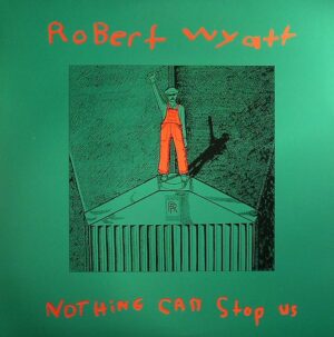ROBERT WYATT - NOTHING CAN STOP US